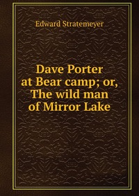 Dave Porter at Bear camp; or, The wild man of Mirror Lake