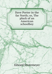 Dave Porter in the far North; or, The pluck of an American schoolboy