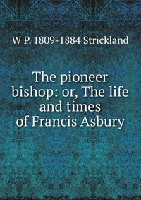 The pioneer bishop: or, The life and times of Francis Asbury