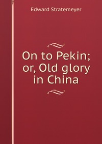 On to Pekin; or, Old glory in China