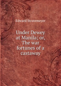 Under Dewey at Manila; or, The war fortunes of a castaway