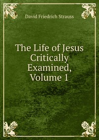 The Life of Jesus Critically Examined, Volume 1