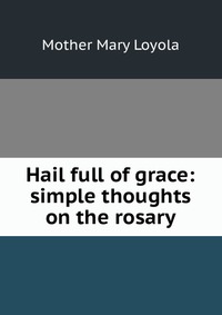 Hail full of grace: simple thoughts on the rosary