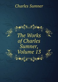 The Works of Charles Sumner, Volume 13