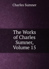 The Works of Charles Sumner, Volume 15