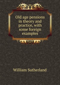 Old age pensions in theory and practice, with some foreign examples