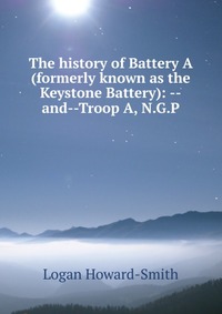 The history of Battery A (formerly known as the Keystone Battery): --and--Troop A, N.G.P