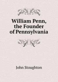 William Penn, the Founder of Pennsylvania