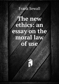 The new ethics: an essay on the moral law of use