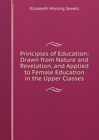 Principles of Education: Drawn from Nature and Revelation, and Applied to Female Education in the Upper Classes