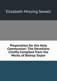 Preparation for the Holy Communion: The Devotions Chiefly Compiled from the Works of Bishop Taylor