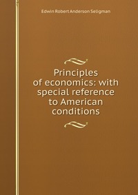 Principles of economics: with special reference to American conditions