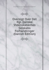 Oversigt Over Det Kgl. Danske Videnskabernes Selskabs Forhandlinger (Danish Edition)