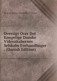 Oversigt Over Det Kongelige Danske Videnskabernes Selskabs Forhandlinger . (Danish Edition)