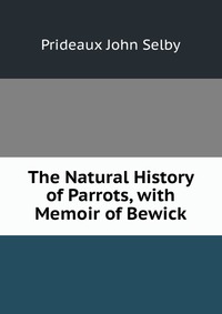 The Natural History of Parrots, with Memoir of Bewick