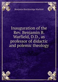 Inauguration of the Rev. Benjamin B. Warfield, D.D., as professor of didactic and polemic theology