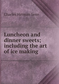 Luncheon and dinner sweets; including the art of ice making