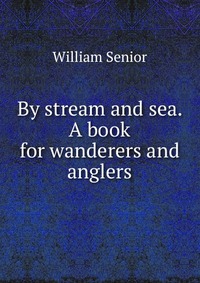 By stream and sea. A book for wanderers and anglers