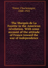 The Marquis de La Fayette in the American revolution. With some account of the attitude of France toward the war of independence