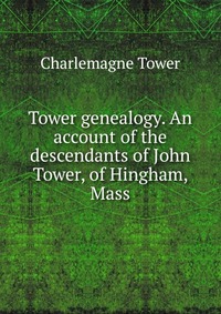 Tower genealogy. An account of the descendants of John Tower, of Hingham, Mass