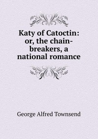 Katy of Catoctin: or, the chain-breakers, a national romance