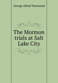 The Mormon trials at Salt Lake City