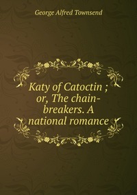 Katy of Catoctin ; or, The chain-breakers. A national romance