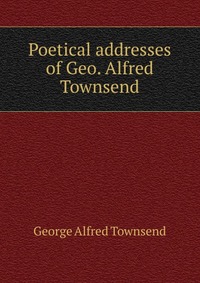 Poetical addresses of Geo. Alfred Townsend