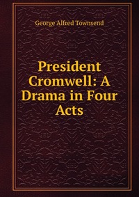 President Cromwell: A Drama in Four Acts