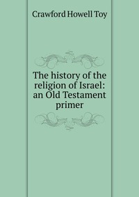 The history of the religion of Israel: an Old Testament primer