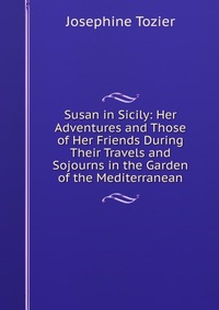 Susan in Sicily: Her Adventures and Those of Her Friends During Their Travels and Sojourns in the Garden of the Mediterranean