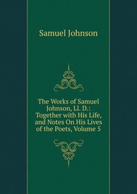 The Works of Samuel Johnson, Ll. D.: Together with His Life, and Notes On His Lives of the Poets, Volume 5