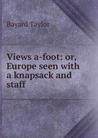 Views a-foot: or, Europe seen with a knapsack and staff