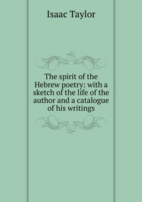 The spirit of the Hebrew poetry: with a sketch of the life of the author and a catalogue of his writings