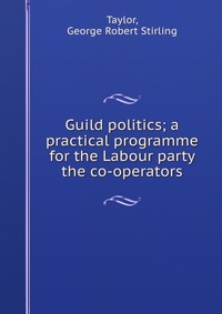 Guild politics; a practical programme for the Labour party & the co-operators