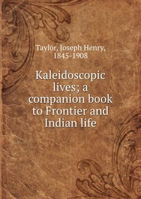 Kaleidoscopic lives; a companion book to Frontier and Indian life