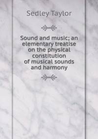 Sound and music; an elementary treatise on the physical constitution of musical sounds and harmony