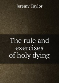 The rule and exercises of holy dying