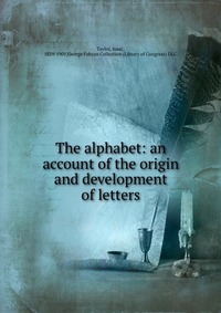 The alphabet: an account of the origin and development of letters