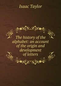 The history of the alphabet: an account of the origin and development of letters