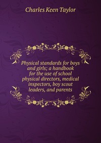 Physical standards for boys and girls; a handbook for the use of school physical directors, medical inspectors, boy scout leaders, and parents