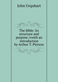 The Bible: its structure and purpose /cwith an introduction by Arthur T. Pierson