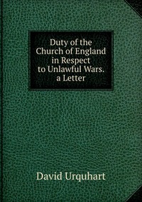 Duty of the Church of England in Respect to Unlawful Wars. a Letter