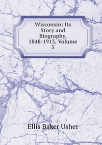 Wisconsin: Its Story and Biography, 1848-1913, Volume 5