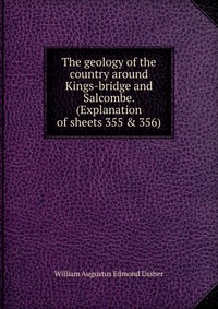 The geology of the country around Kings-bridge and Salcombe. (Explanation of sheets 355 & 356)