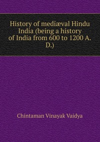 History of medi?val Hindu India (being a history of India from 600 to 1200 A.D.)