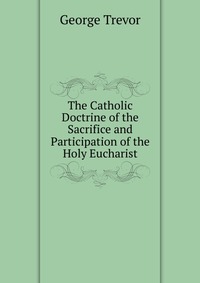 The Catholic Doctrine of the Sacrifice and Participation of the Holy Eucharist