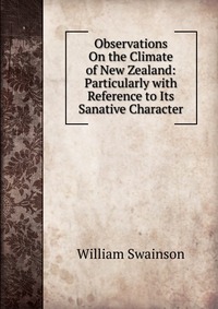 Observations On the Climate of New Zealand: Particularly with Reference to Its Sanative Character