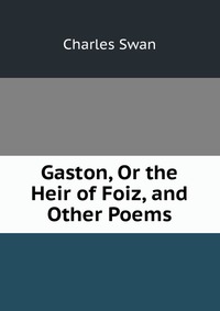 Gaston, Or the Heir of Foiz, and Other Poems