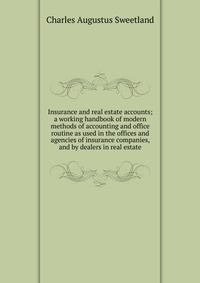 Insurance and real estate accounts; a working handbook of modern methods of accounting and office routine as used in the offices and agencies of insurance companies, and by dealers in real es